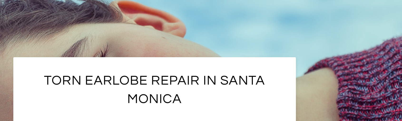 Torn and split earlobe repair in Santa Monica